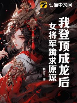 我登顶成龙后，女将军跪求原谅